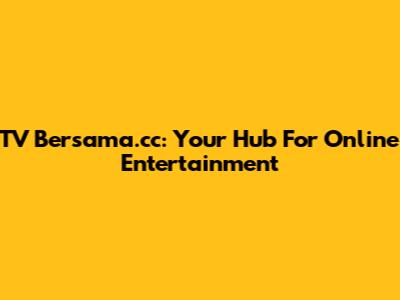 TV Bersama.cc: Your Hub For Online Entertainment
