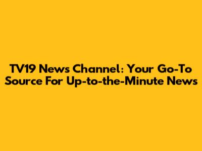 TV19 News Channel: Your Go-To Source For Up-to-the-Minute News