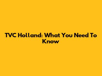 TVC Holland: What You Need To Know