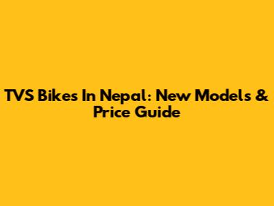 TVS Bikes In Nepal: New Models & Price Guide
