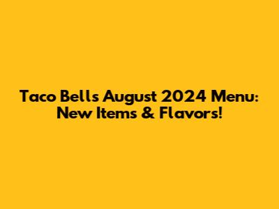 Taco Bell's August 2024 Menu: New Items & Flavors!