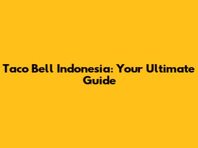 Taco Bell Indonesia: Your Ultimate Guide