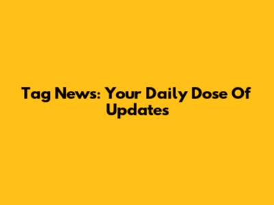 Tag News: Your Daily Dose Of Updates