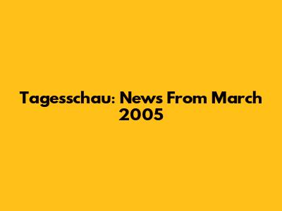 Tagesschau: News From March 2005