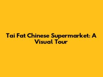 Tai Fat Chinese Supermarket: A Visual Tour