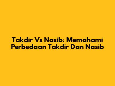 Takdir Vs Nasib: Memahami Perbedaan Takdir Dan Nasib