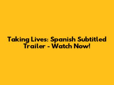 Taking Lives: Spanish Subtitled Trailer - Watch Now!