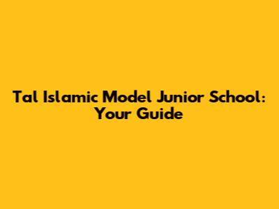 Tal Islamic Model Junior School: Your Guide
