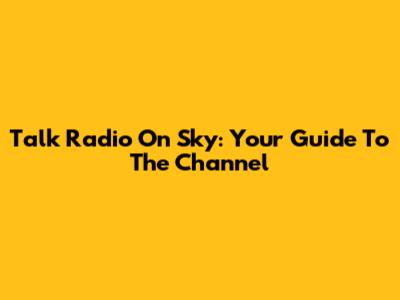 Talk Radio On Sky: Your Guide To The Channel