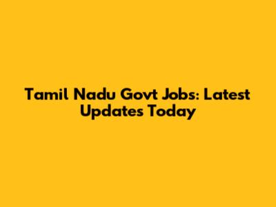 Tamil Nadu Govt Jobs: Latest Updates Today