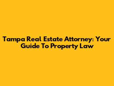 Tampa Real Estate Attorney: Your Guide To Property Law