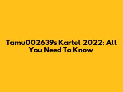 Tamu002639s Kartel 2022: All You Need To Know