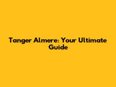 Tanger Almere: Your Ultimate Guide