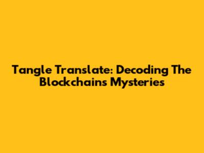 Tangle Translate: Decoding The Blockchain's Mysteries