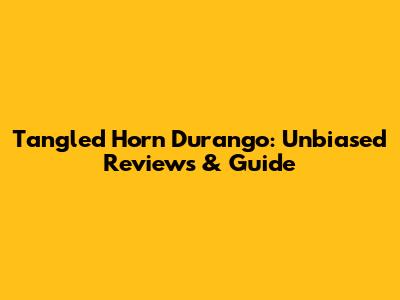 Tangled Horn Durango: Unbiased Reviews & Guide