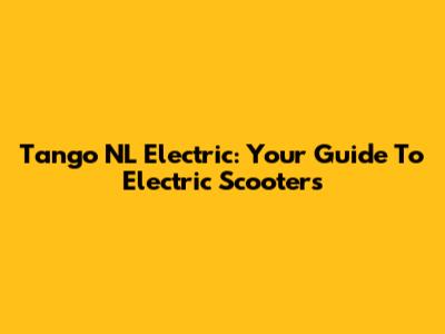 Tango NL Electric: Your Guide To Electric Scooters