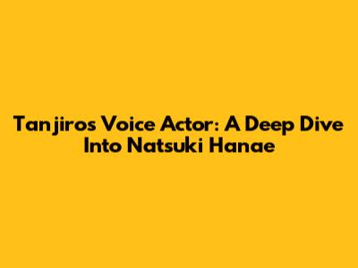 Tanjiro's Voice Actor: A Deep Dive Into Natsuki Hanae