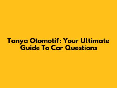 Tanya Otomotif: Your Ultimate Guide To Car Questions