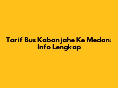 Tarif Bus Kabanjahe Ke Medan: Info Lengkap