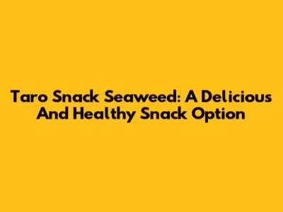 Taro Snack Seaweed: A Delicious And Healthy Snack Option