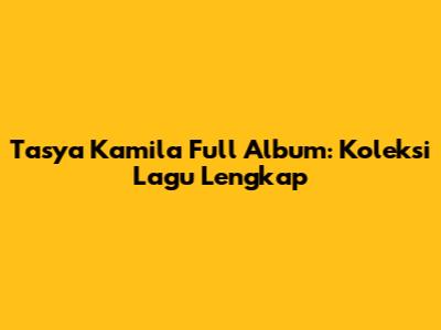 Tasya Kamila Full Album: Koleksi Lagu Lengkap