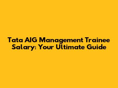 Tata AIG Management Trainee Salary: Your Ultimate Guide