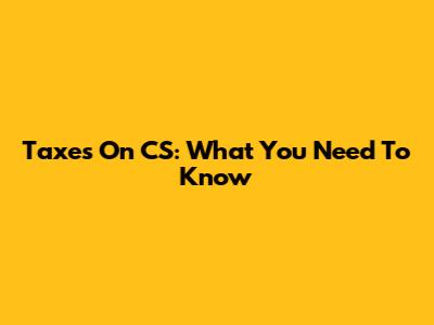 Taxes On CS: What You Need To Know