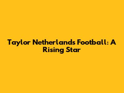 Taylor Netherlands Football: A Rising Star