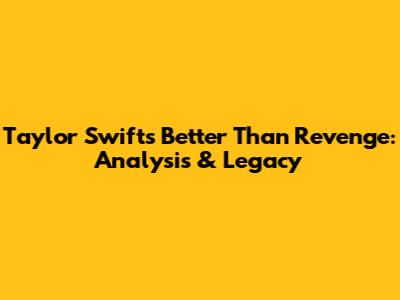Taylor Swift's 'Better Than Revenge': Analysis & Legacy