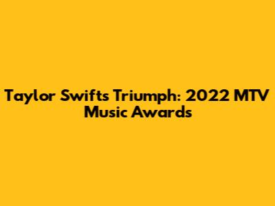 Taylor Swift's Triumph: 2022 MTV Music Awards