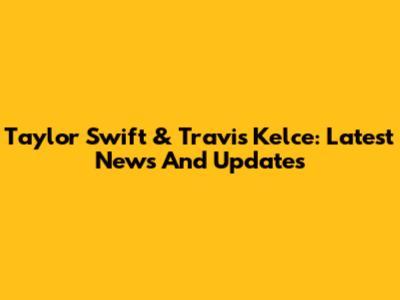 Taylor Swift & Travis Kelce: Latest News And Updates