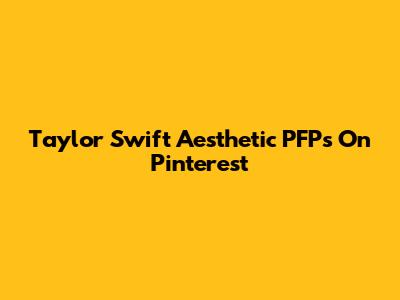 Taylor Swift Aesthetic PFPs On Pinterest