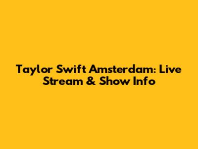 Taylor Swift Amsterdam: Live Stream & Show Info