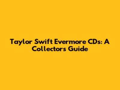 Taylor Swift Evermore CDs: A Collector's Guide