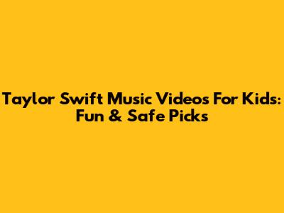 Taylor Swift Music Videos For Kids: Fun & Safe Picks