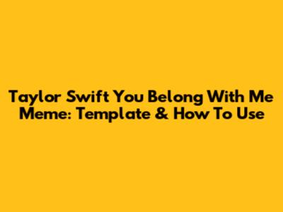 Taylor Swift You Belong With Me Meme: Template & How To Use