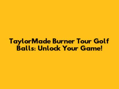 TaylorMade Burner Tour Golf Balls: Unlock Your Game!