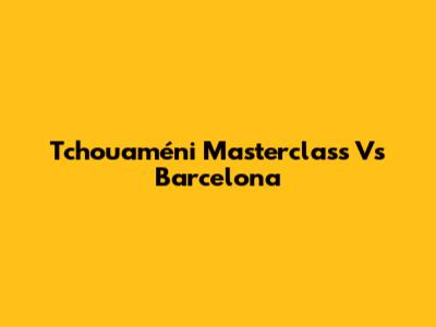 Tchouaméni Masterclass Vs Barcelona