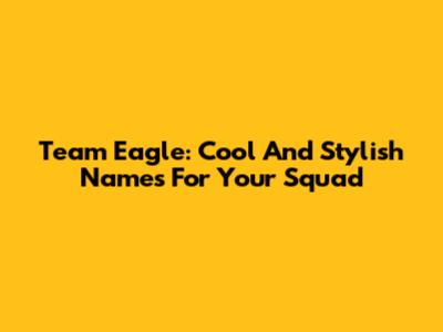 Team Eagle: Cool And Stylish Names For Your Squad