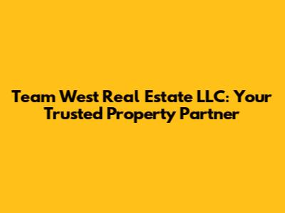 Team West Real Estate LLC: Your Trusted Property Partner