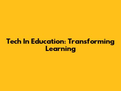 Tech In Education: Transforming Learning