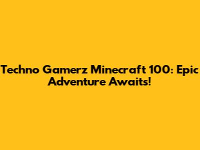 Techno Gamerz Minecraft 100: Epic Adventure Awaits!