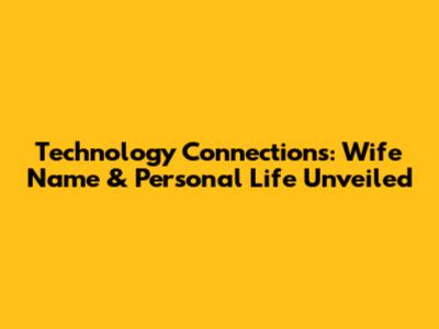 Technology Connections: Wife Name & Personal Life Unveiled