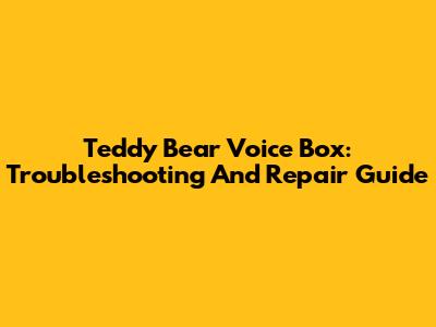 Teddy Bear Voice Box: Troubleshooting And Repair Guide