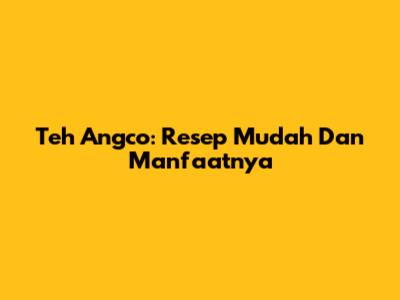 Teh Angco: Resep Mudah Dan Manfaatnya