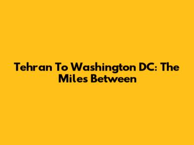Tehran To Washington DC: The Miles Between