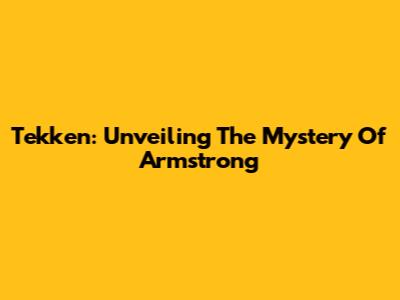 Tekken: Unveiling The Mystery Of Armstrong