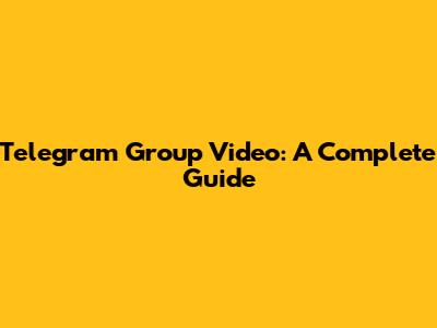 Telegram Group Video: A Complete Guide