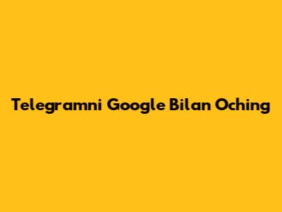 Telegramni Google Bilan Oching