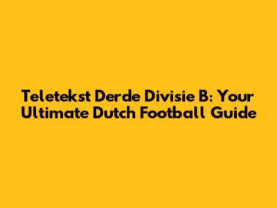 Teletekst Derde Divisie B: Your Ultimate Dutch Football Guide